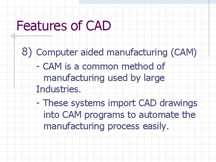 Features of CAD 8) Computer aided manufacturing (CAM) - CAM is a common method