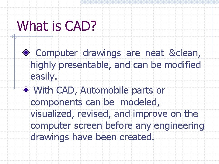 What is CAD? Computer drawings are neat &clean, highly presentable, and can be modified