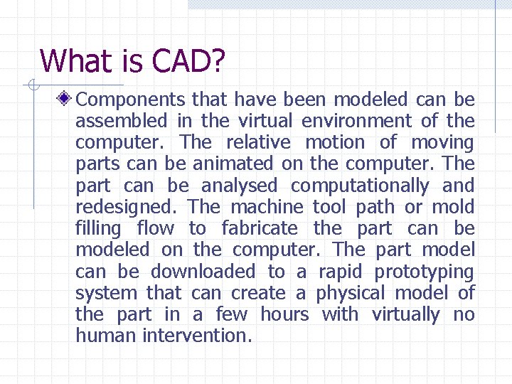 What is CAD? Components that have been modeled can be assembled in the virtual