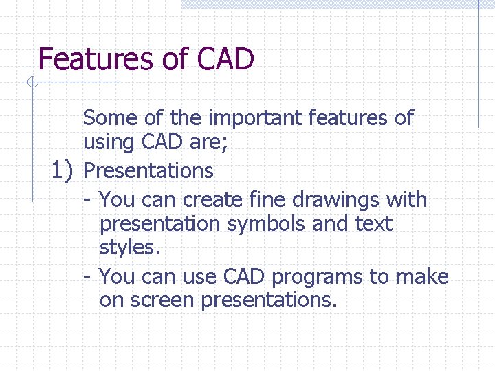 Features of CAD Some of the important features of using CAD are; 1) Presentations