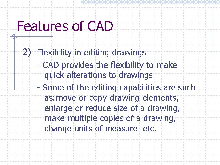 Features of CAD 2) Flexibility in editing drawings - CAD provides the flexibility to