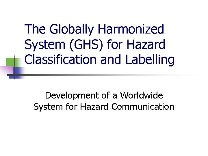 The Globally Harmonized System (GHS) for Hazard Classification and Labelling Development of a Worldwide