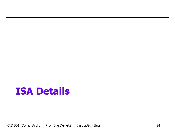 ISA Details CIS 501: Comp. Arch. | Prof. Joe Devietti | Instruction Sets 24