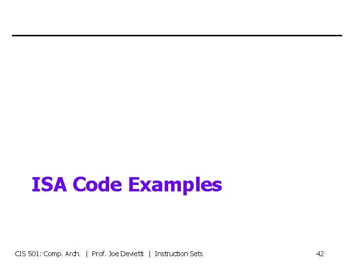 ISA Code Examples CIS 501: Comp. Arch. | Prof. Joe Devietti | Instruction Sets
