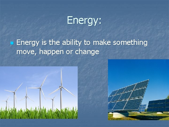 Energy: n Energy is the ability to make something move, happen or change 