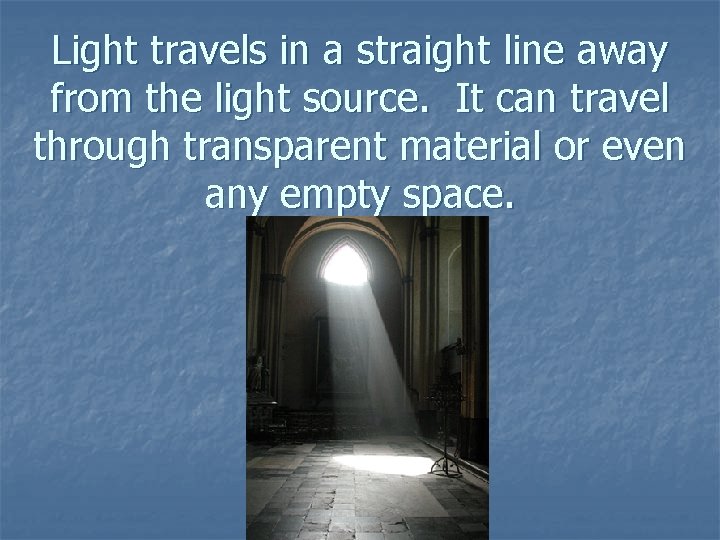 Light travels in a straight line away from the light source. It can travel