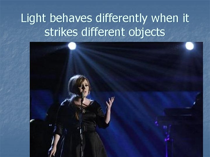 Light behaves differently when it strikes different objects 