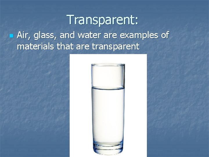 Transparent: n Air, glass, and water are examples of materials that are transparent 