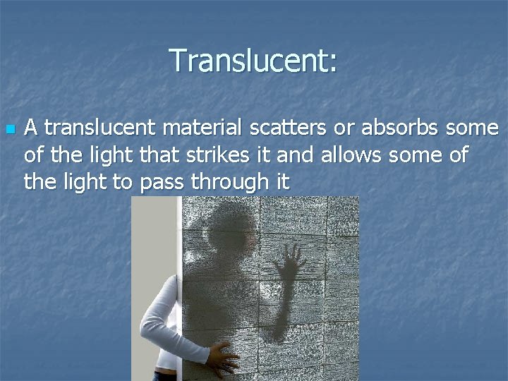 Translucent: n A translucent material scatters or absorbs some of the light that strikes