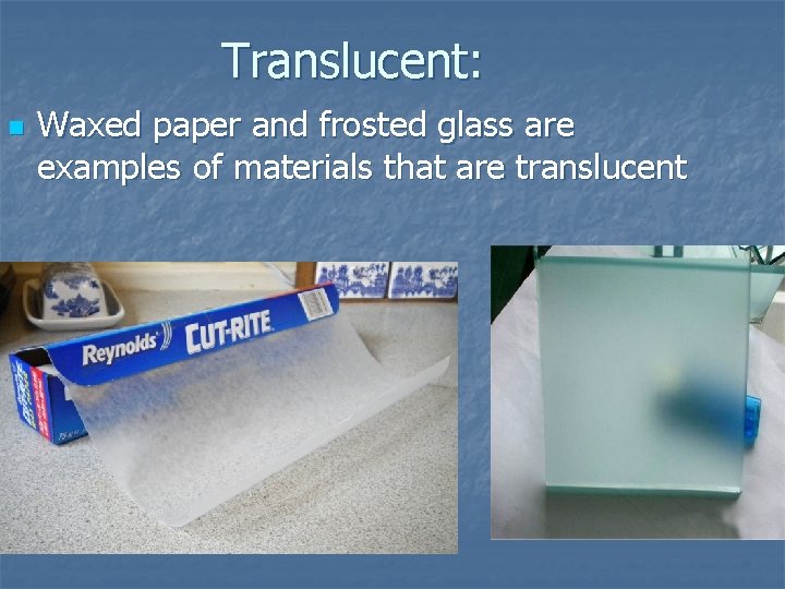 Translucent: n Waxed paper and frosted glass are examples of materials that are translucent