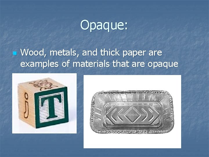 Opaque: n Wood, metals, and thick paper are examples of materials that are opaque