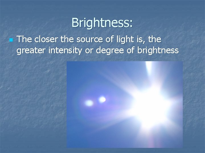 Brightness: n The closer the source of light is, the greater intensity or degree