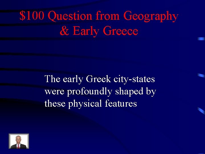 $100 Question from Geography & Early Greece The early Greek city-states were profoundly shaped