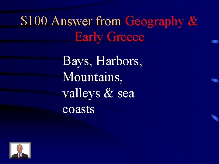 $100 Answer from Geography & Early Greece Bays, Harbors, Mountains, valleys & sea coasts