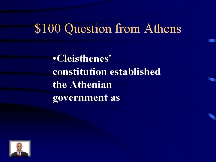 $100 Question from Athens • Cleisthenes' constitution established the Athenian government as 