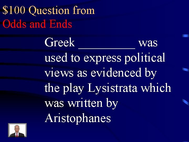$100 Question from Odds and Ends Greek _____ was used to express political views