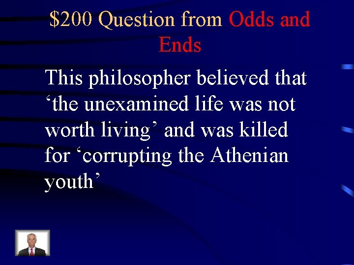 $200 Question from Odds and Ends This philosopher believed that ‘the unexamined life was