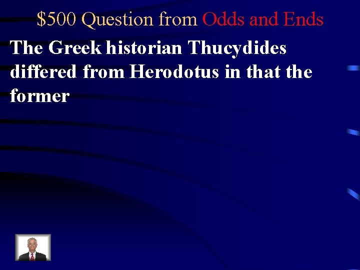 $500 Question from Odds and Ends The Greek historian Thucydides differed from Herodotus in