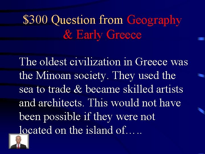 $300 Question from Geography & Early Greece The oldest civilization in Greece was the