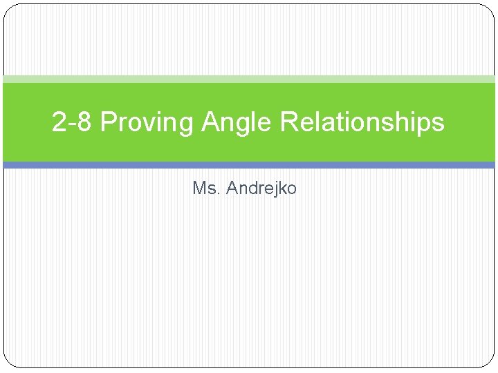 2 -8 Proving Angle Relationships Ms. Andrejko 