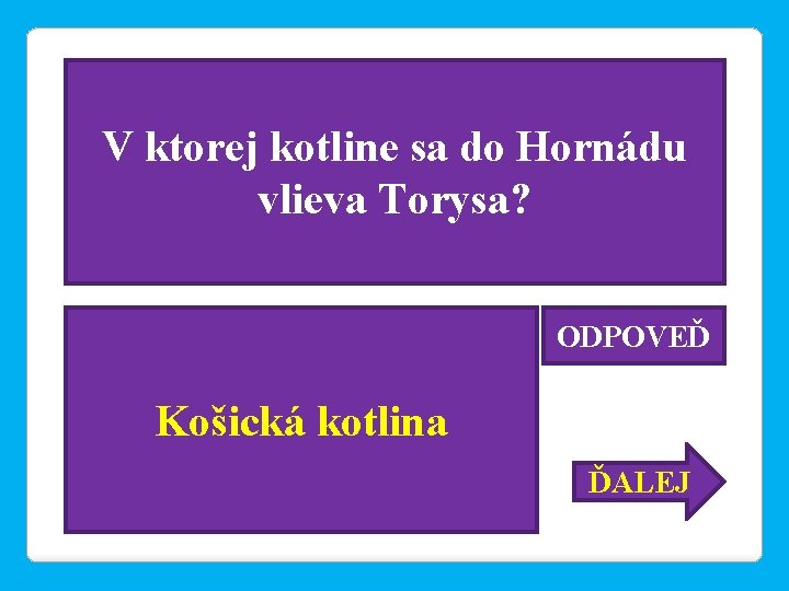 V ktorej kotline sa do Hornádu vlieva Torysa? ODPOVEĎ Košická kotlina ĎALEJ 