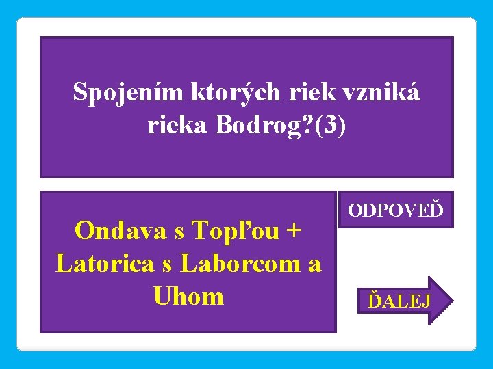 Spojením ktorých riek vzniká rieka Bodrog? (3) Ondava s Topľou + Latorica s Laborcom