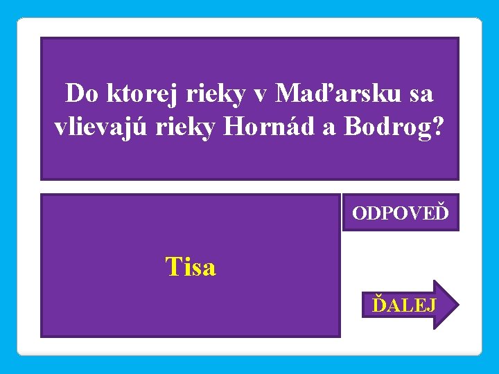 Do ktorej rieky v Maďarsku sa vlievajú rieky Hornád a Bodrog? ODPOVEĎ Tisa ĎALEJ