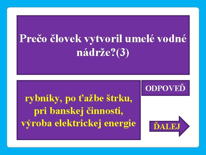 Prečo človek vytvoril umelé vodné nádrže? (3) rybníky, po ťažbe štrku, pri banskej činnosti,