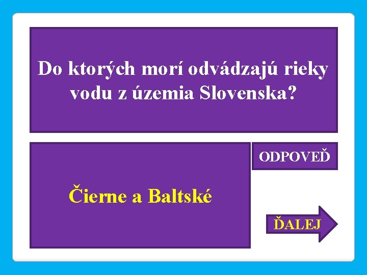 Do ktorých morí odvádzajú rieky vodu z územia Slovenska? ODPOVEĎ Čierne a Baltské ĎALEJ