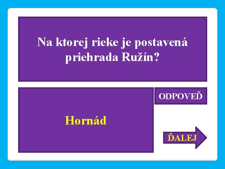 Na ktorej rieke je postavená priehrada Ružín? ODPOVEĎ Hornád ĎALEJ 