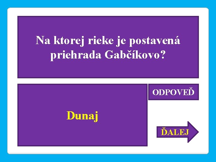 Na ktorej rieke je postavená priehrada Gabčíkovo? ODPOVEĎ Dunaj ĎALEJ 