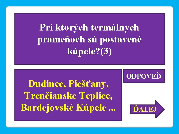 Pri ktorých termálnych prameňoch sú postavené kúpele? (3) Dudince, Piešťany, Trenčianske Teplice, Bardejovské Kúpele.