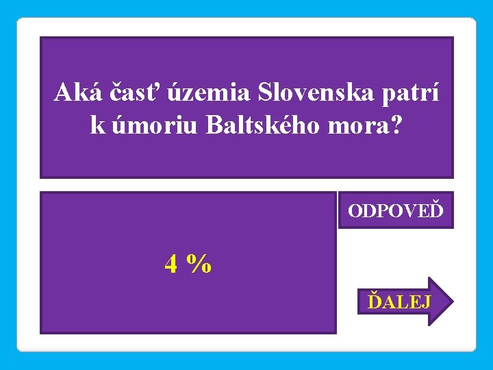 Aká časť územia Slovenska patrí k úmoriu Baltského mora? ODPOVEĎ 4% ĎALEJ 