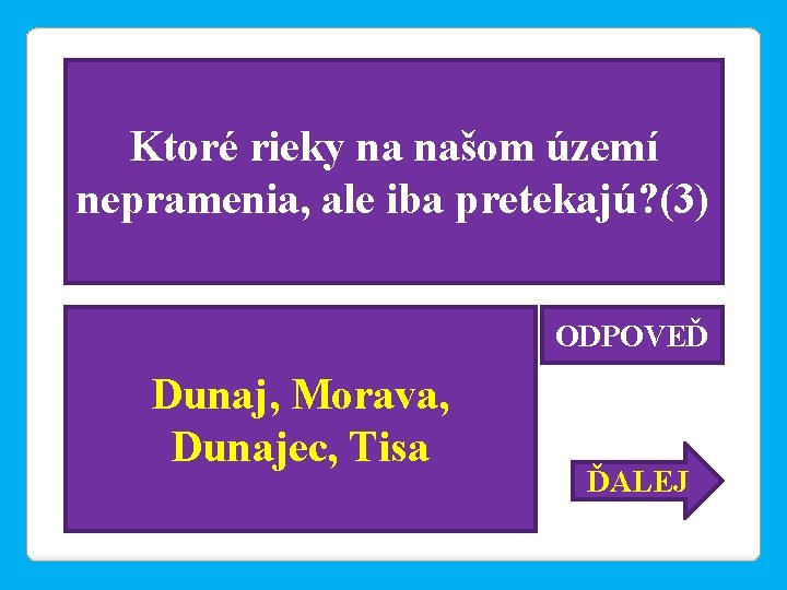 Ktoré rieky na našom území nepramenia, ale iba pretekajú? (3) ODPOVEĎ Dunaj, Morava, Dunajec,