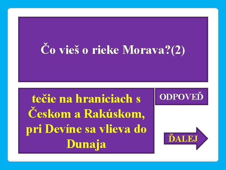 Čo vieš o rieke Morava? (2) tečie na hraniciach s Českom a Rakúskom, pri