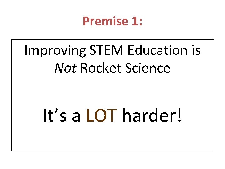 Premise 1: Improving STEM Education is Not Rocket Science It’s a LOT harder! Premise 1: Improving STEM Education is Not Rocket Science It’s a LOT harder!