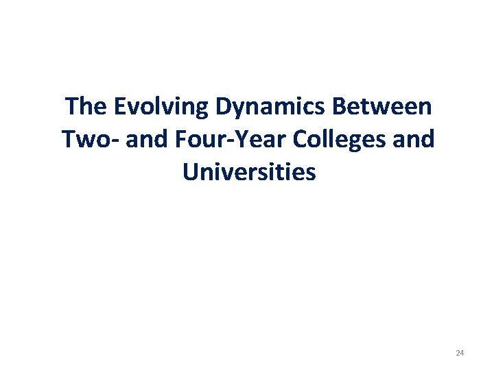 The Evolving Dynamics Between Two- and Four-Year Colleges and Universities 24 The Evolving Dynamics Between Two- and Four-Year Colleges and Universities 24