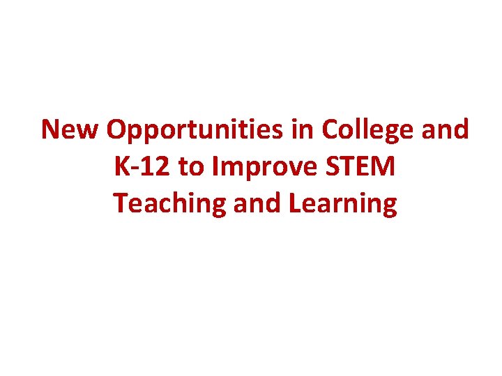 New Opportunities in College and K-12 to Improve STEM Teaching and Learning New Opportunities in College and K-12 to Improve STEM Teaching and Learning