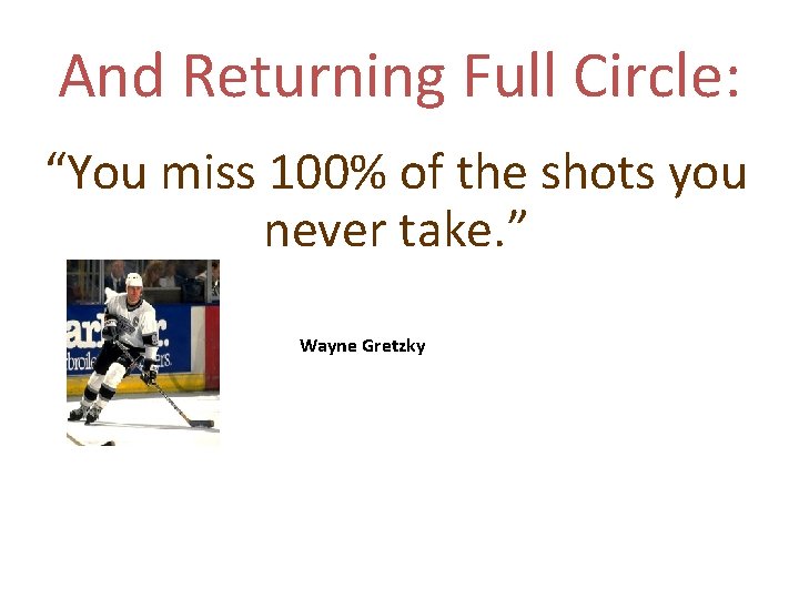 And Returning Full Circle: “You miss 100% of the shots you never take. ” And Returning Full Circle: “You miss 100% of the shots you never take. ”