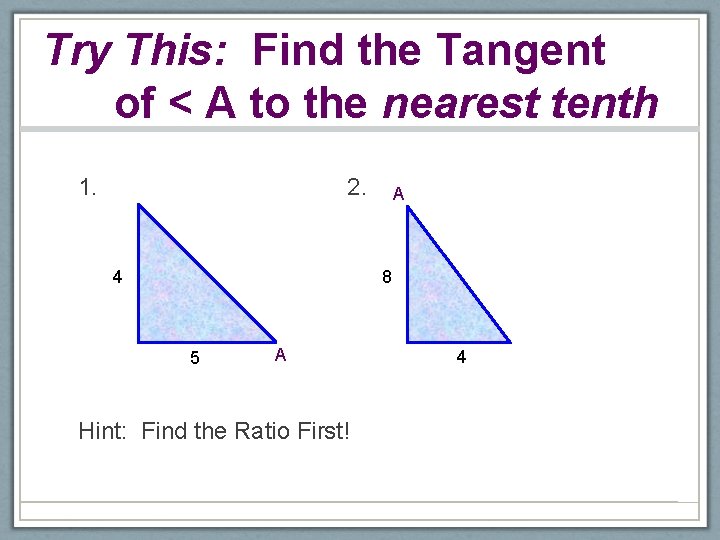 Try This: Find the Tangent of < A to the nearest tenth 1. 2.