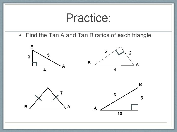 Practice: • Find the Tan A and Tan B ratios of each triangle. B
