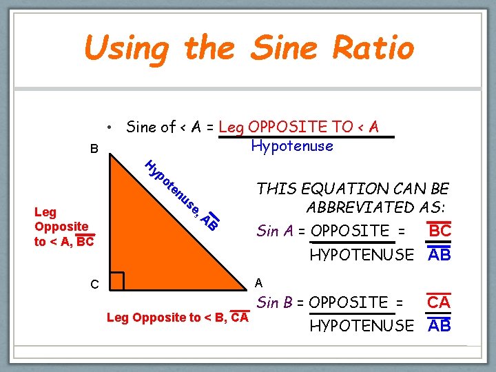 Using the Sine Ratio B • Sine of < A = Leg OPPOSITE TO