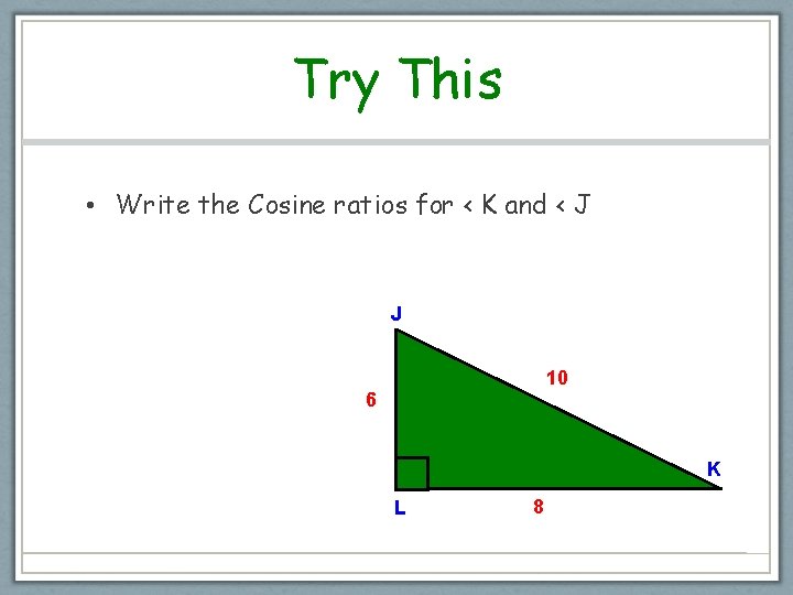 Try This • Write the Cosine ratios for < K and < J J