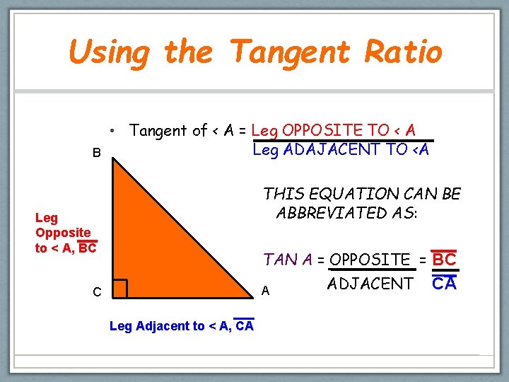 Using the Tangent Ratio B • Tangent of < A = Leg OPPOSITE TO