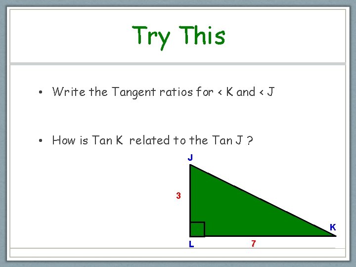 Try This • Write the Tangent ratios for < K and < J •