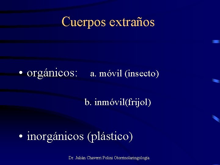 Cuerpos extraños • orgánicos: a. móvil (insecto) b. inmóvil(frijol) • inorgánicos (plástico) Dr. Julián