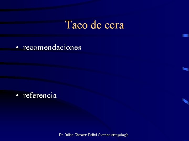 Taco de cera • recomendaciones • referencia Dr. Julián Chaverri Polini Otorrinolaringología 