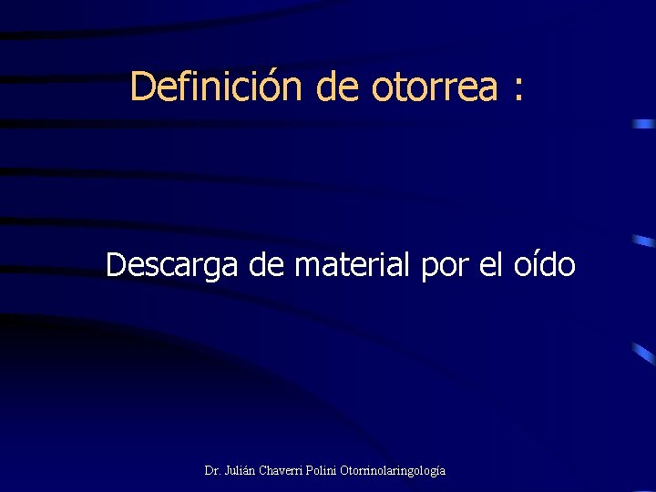 Definición de otorrea : Descarga de material por el oído Dr. Julián Chaverri Polini