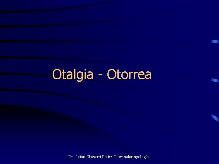 Otalgia - Otorrea Dr. Julián Chaverri Polini Otorrinolaringología 