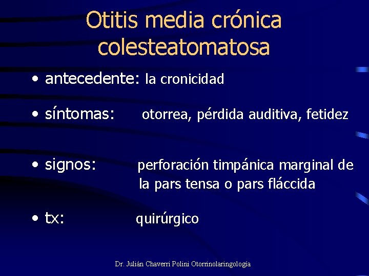 Otitis media crónica colesteatomatosa • antecedente: la cronicidad • síntomas: otorrea, pérdida auditiva, fetidez